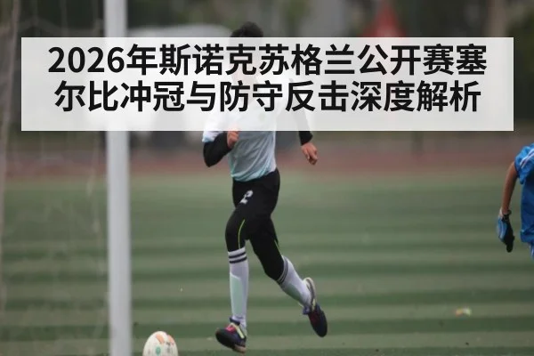 2026年斯诺克苏格兰公开赛塞尔比冲冠与防守反击深度解析