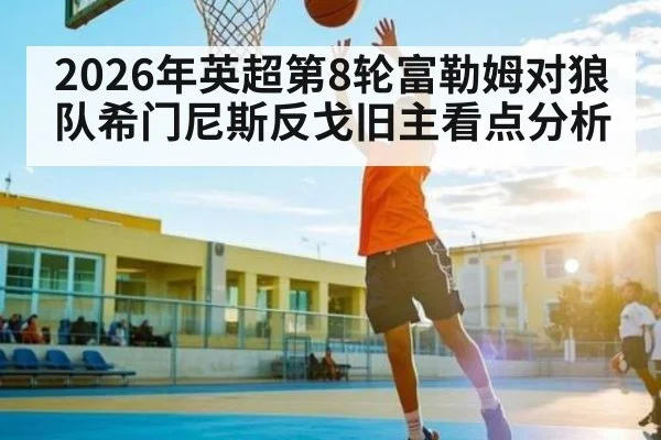2026年英超第8轮富勒姆对狼队希门尼斯反戈旧主看点分析