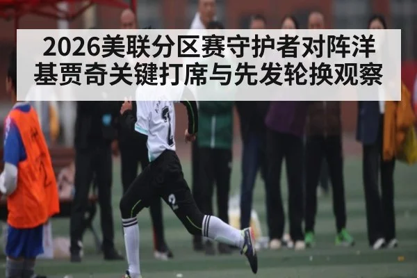 2026美联分区赛守护者对阵洋基贾奇关键打席与先发轮换观察